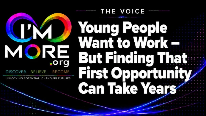 I'M MORE THE VOICE – Young People Want to Work – But Finding That First Opportunity Can Take Years, highlighting the challenges young people face when trying to secure their first job.